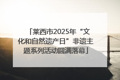 莱西市2025年“文化和自然遗产日”非遗主题系列活动圆满落幕