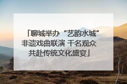 聊城举办“艺韵水城”非遗戏曲联演 千名观众共赴传统文化盛宴