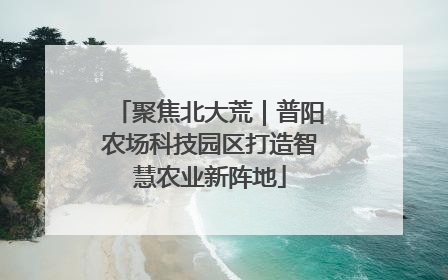 聚焦北大荒｜普阳农场科技园区打造智慧农业新阵地