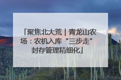 聚焦北大荒｜青龙山农场：农机入库“三步走” 封存管理精细化