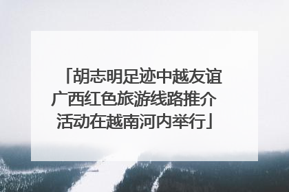 胡志明足迹中越友谊广西红色旅游线路推介活动在越南河内举行