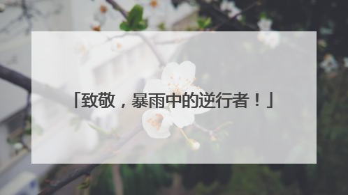 致敬，暴雨中的逆行者！