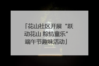 花山社区开展“跃动花山 粽情童乐”端午节趣味活动