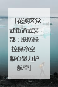 花溪区党武街道武装部：联防联控保净空 凝心聚力护航空