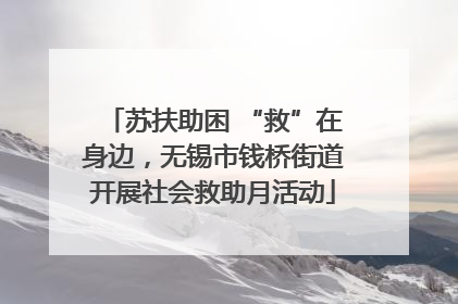 苏扶助困 “救”在身边，无锡市钱桥街道开展社会救助月活动