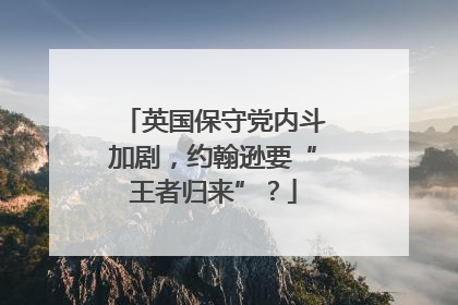 英国保守党内斗加剧，约翰逊要“王者归来”？