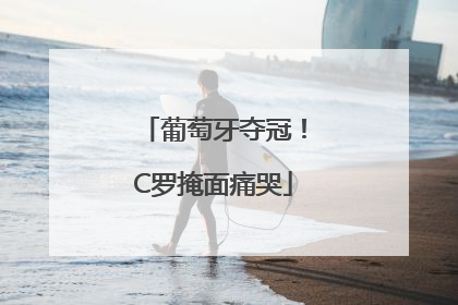 葡萄牙夺冠！C罗掩面痛哭