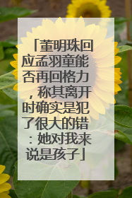 董明珠回应孟羽童能否再回格力，称其离开时确实是犯了很大的错：她对我来说是孩子