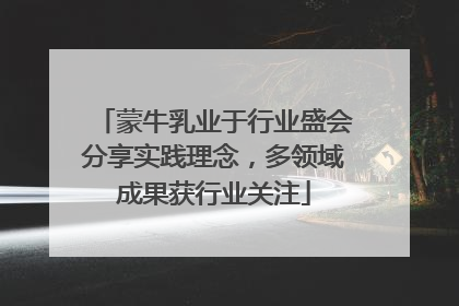 蒙牛乳业于行业盛会分享实践理念，多领域成果获行业关注