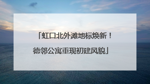 虹口北外滩地标焕新！德邻公寓重现初建风貌