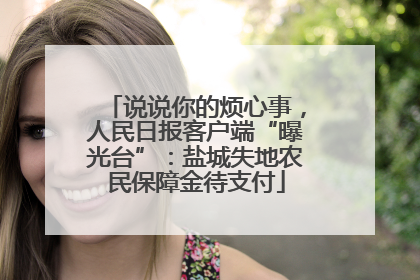 说说你的烦心事，人民日报客户端“曝光台”：盐城失地农民保障金待支付