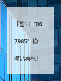 警号“067985”摸摸沾喜气