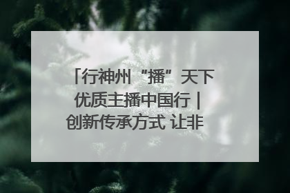 行神州“播”天下 优质主播中国行｜创新传承方式 让非遗“活”在当下