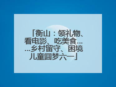 衡山：领礼物、看电影、吃美食……乡村留守、困境儿童圆梦六一
