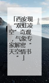 西安现“双虹凌空”奇观，气象专家解密“天空情书”