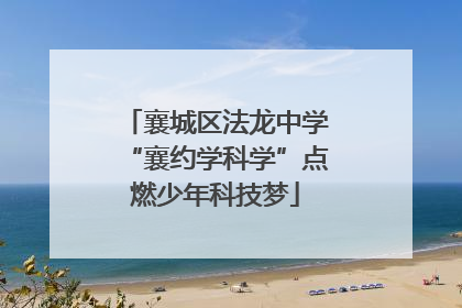 襄城区法龙中学“襄约学科学”点燃少年科技梦