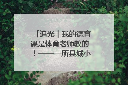 追光｜我的德育课是体育老师教的！——一所县城小学的思政课改革