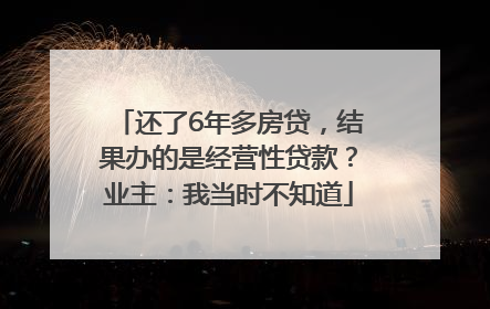 还了6年多房贷，结果办的是经营性贷款？业主：我当时不知道