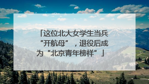 这位北大女学生当兵“开航母”，退役后成为“北京青年榜样”
