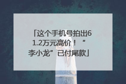 这个手机号拍出61.2万元高价！“李小龙”已付尾款