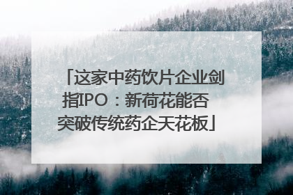 这家中药饮片企业剑指IPO：新荷花能否突破传统药企天花板