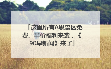 这里所有A级景区免费、半价福利来袭，《90早新闻》来了