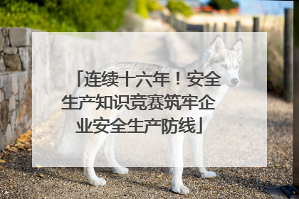 连续十六年！安全生产知识竞赛筑牢企业安全生产防线