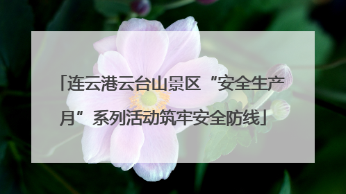 连云港云台山景区“安全生产月”系列活动筑牢安全防线