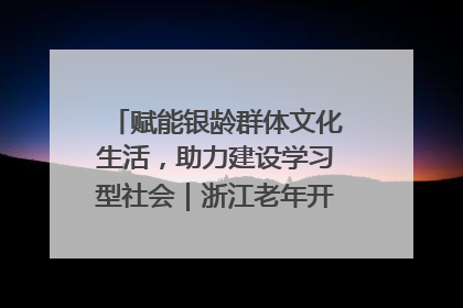 赋能银龄群体文化生活，助力建设学习型社会｜浙江老年开放大学艺术团成立