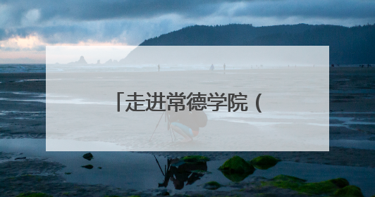 走进常德学院（四）：常德常新 惟精惟一，打造特色校园文化品牌