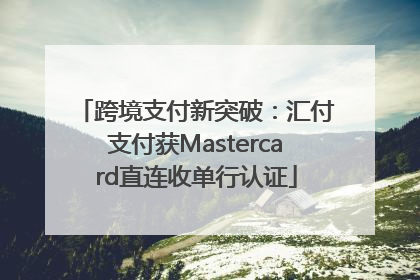 跨境支付新突破：汇付支付获Mastercard直连收单行认证
