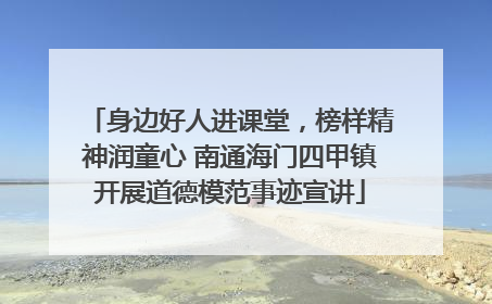 身边好人进课堂，榜样精神润童心 南通海门四甲镇开展道德模范事迹宣讲