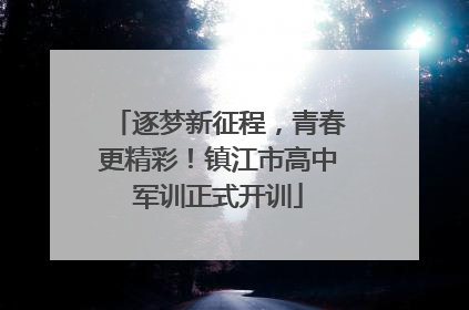 逐梦新征程，青春更精彩！镇江市高中军训正式开训