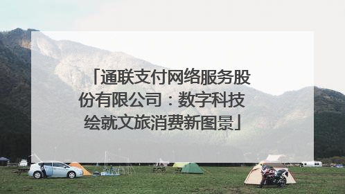 通联支付网络服务股份有限公司：数字科技绘就文旅消费新图景