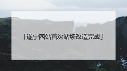 遂宁西站首次站场改造完成