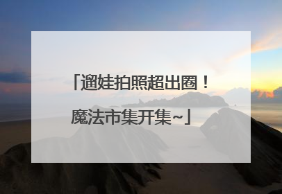 遛娃拍照超出圈！魔法市集开集~