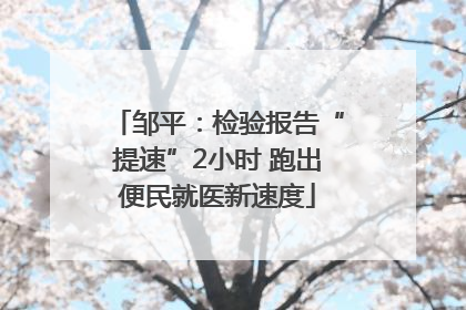 邹平：检验报告“提速”2小时 跑出便民就医新速度