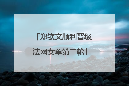 郑钦文顺利晋级法网女单第二轮