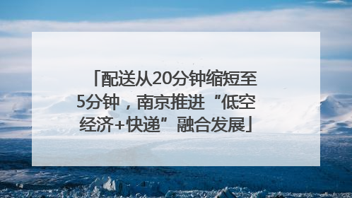 配送从20分钟缩短至5分钟，南京推进“低空经济+快递”融合发展