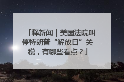 释新闻｜美国法院叫停特朗普“解放日”关税，有哪些看点？
