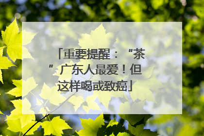 重要提醒：“茶”广东人最爱！但这样喝或致癌