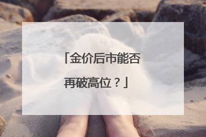 金价后市能否再破高位？
