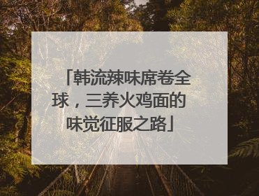 韩流辣味席卷全球，三养火鸡面的味觉征服之路