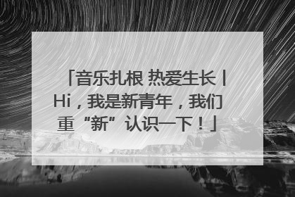 音乐扎根 热爱生长丨Hi，我是新青年，我们重“新”认识一下！
