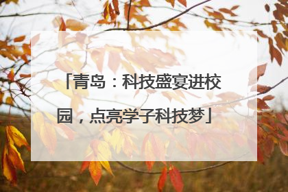 青岛：科技盛宴进校园，点亮学子科技梦