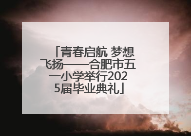 青春启航 梦想飞扬——合肥市五一小学举行2025届毕业典礼
