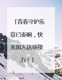青春守护乐章已奏响，快来加入这场接力！
