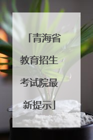 青海省教育招生考试院最新提示