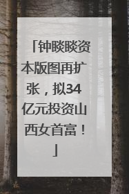 钟睒睒资本版图再扩张，拟34亿元投资山西女首富！