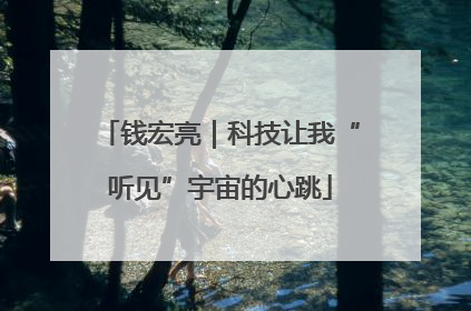 钱宏亮｜科技让我“听见”宇宙的心跳